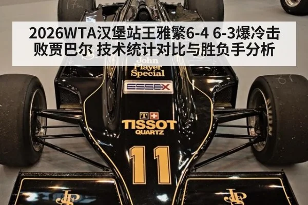 2026WTA汉堡站王雅繁6-4 6-3爆冷击败贾巴尔 技术统计对比与胜负手分析