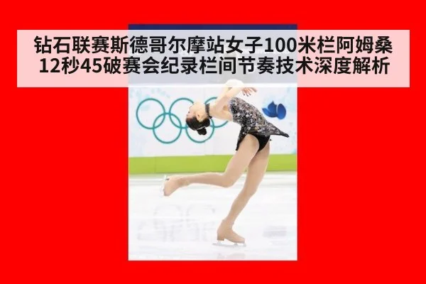 钻石联赛斯德哥尔摩站女子100米栏阿姆桑12秒45破赛会纪录栏间节奏技术深度解析
