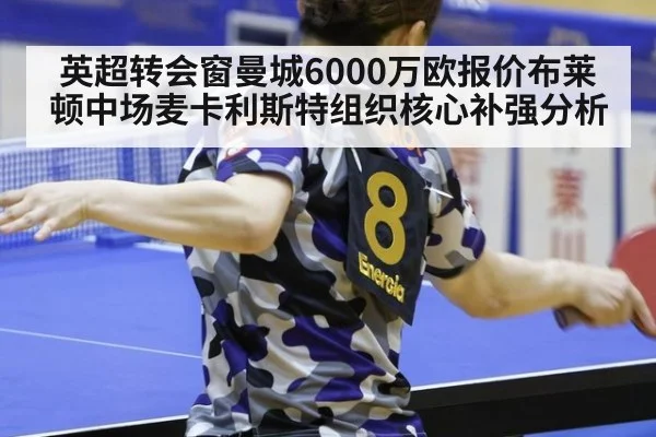英超转会窗曼城6000万欧报价布莱顿中场麦卡利斯特组织核心补强分析