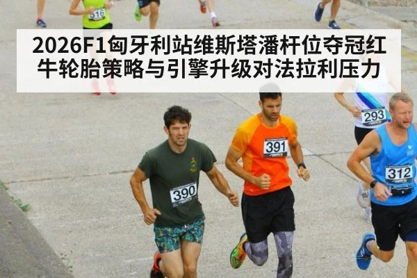 2026F1匈牙利站维斯塔潘杆位夺冠红牛轮胎策略与引擎升级对法拉利压力