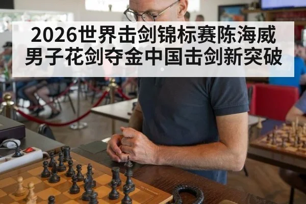 2026世界击剑锦标赛陈海威男子花剑夺金中国击剑新突破