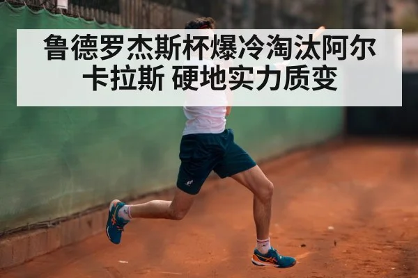 鲁德罗杰斯杯爆冷淘汰阿尔卡拉斯 硬地实力质变