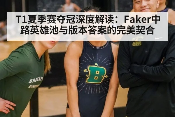T1夏季赛夺冠深度解读：Faker中路英雄池与版本答案的完美契合