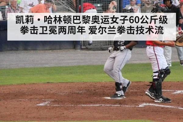 凯莉·哈林顿巴黎奥运女子60公斤级拳击卫冕两周年 爱尔兰拳击技术流
